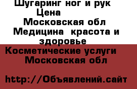 Шугаринг ног и рук › Цена ­ 1 000 - Московская обл. Медицина, красота и здоровье » Косметические услуги   . Московская обл.